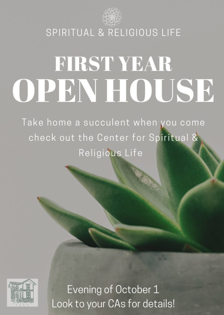 Spiritual and Religious Life First Year Open House. Take home a succulent when you come check out the Center for Spiritual & Religious Life. Evening of October 1. Look to your CAs for details!