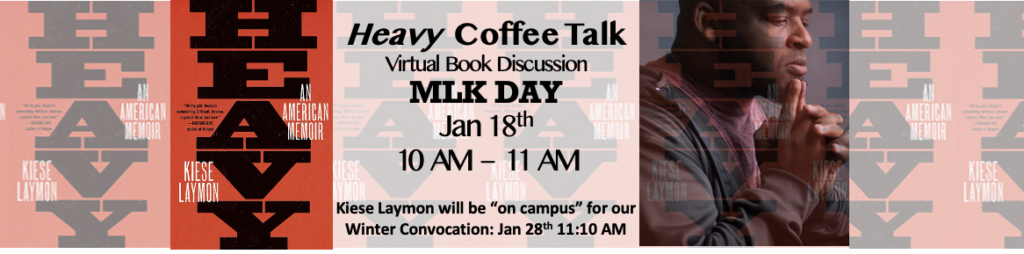 Graphic including the book cover for "Heavy: An American Memoir" by Kiese Laymon and a photo of the author with the following text: Heavy Coffee Talk. Virtual Book Discussion. MLK Day. Jan 18th. 10AM-11AM CDT. Kiese Laymon will be "on campus" for our Winter Convocation: Jan 28th 11:10AM. 