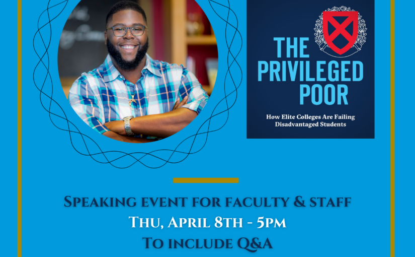 Medium Blue background with picture of author and book. Text in whtie and navy blue. Virtual Chat with Dr. Anthony Jack, author of "The Privileged Poor: How Elite Colleges Are Failing Disadvantaged Students". Speaking Event for Faculty and Staff. Thursday, April 8th at 5pm. To include Q&A. Event Link: http://bit.ly/DrAnthonyJackSpeaks. This event is supported by LIFT UP, the Office of Diversity and Inclusion, and grants from the Andrew W. Mellon Foundation and the Science education Programof the Howard Hughes Medical Institute.